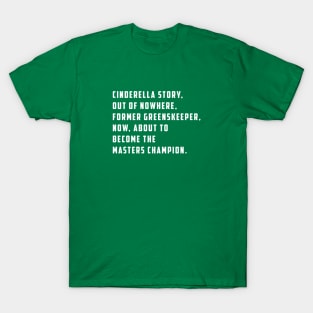 Cinderella story, out of nowhere, former greenskeeper, now about to become the masters champion T-Shirt